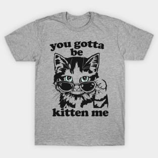 You Gotta Be Kitten Me Shirt, Funny Cat Shirt, Cat With Sunglasses shirt, Kitten With Sunglasses Tee, Cat Tshirt Gifts T-Shirt